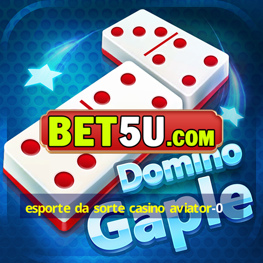 esporte da sorte casino aviator